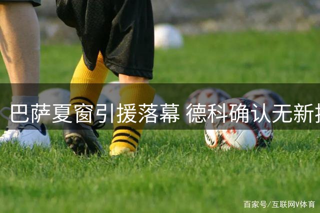 巴萨夏窗引援落幕 德科确认无新援加盟