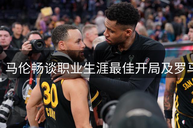 马伦畅谈职业生涯最佳开局及罗马前进方向
